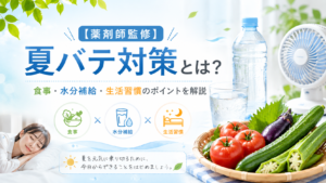 【薬剤師監修】夏バテ対策とは？食事・水分補給・生活習慣のポイントを解説